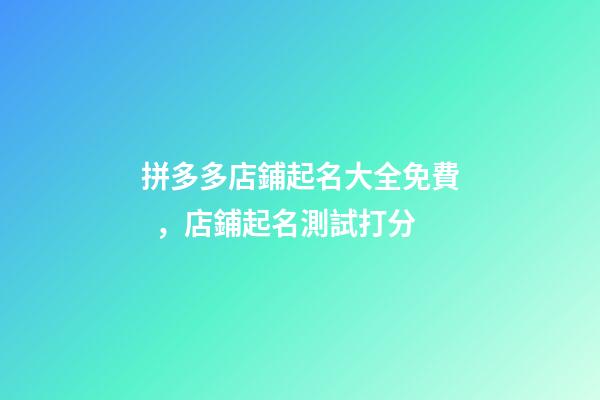 拼多多店鋪起名大全免費，店鋪起名測試打分-第1張-店鋪起名-玄機派